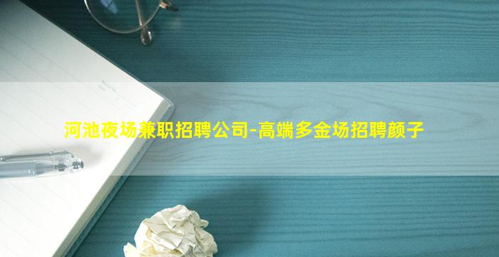 河池夜场兼职招聘公司-高端多金场招聘颜子