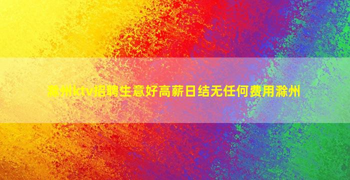 滁州ktv招聘生意好高薪日结无任何费用滁州